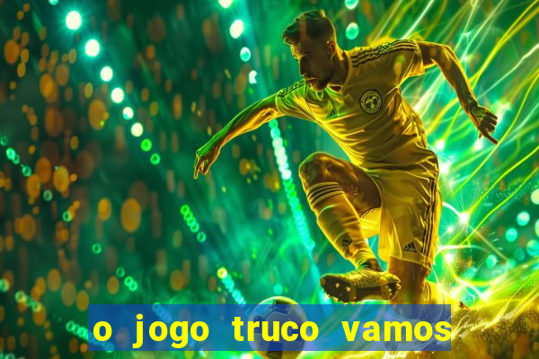 o jogo truco vamos paga mesmo